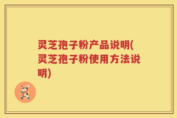 灵芝孢子粉产品说明(灵芝孢子粉使用方法说明)
