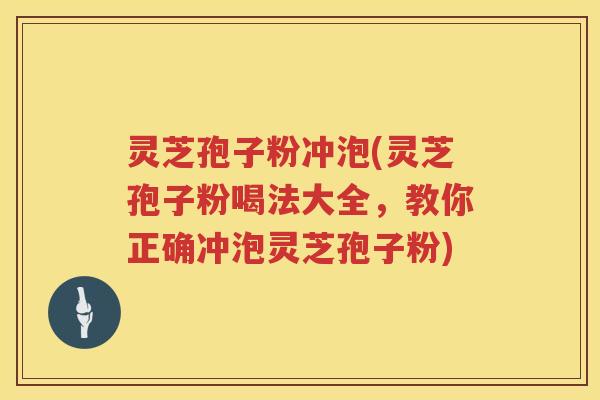 灵芝孢子粉冲泡(灵芝孢子粉喝法大全，教你正确冲泡灵芝孢子粉)
