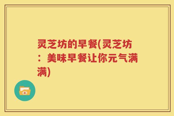 灵芝坊的早餐(灵芝坊：美味早餐让你元气满满)