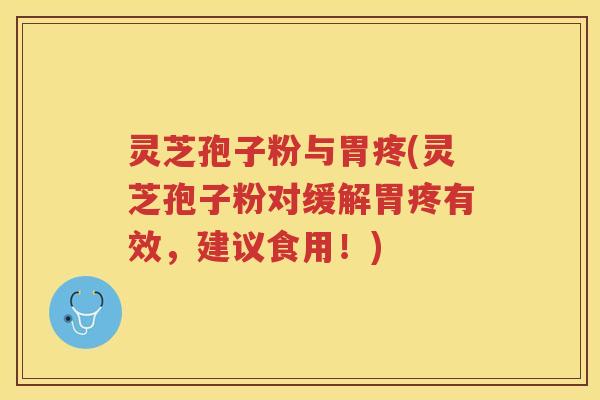 灵芝孢子粉与胃疼(灵芝孢子粉对缓解胃疼有效，建议食用！)