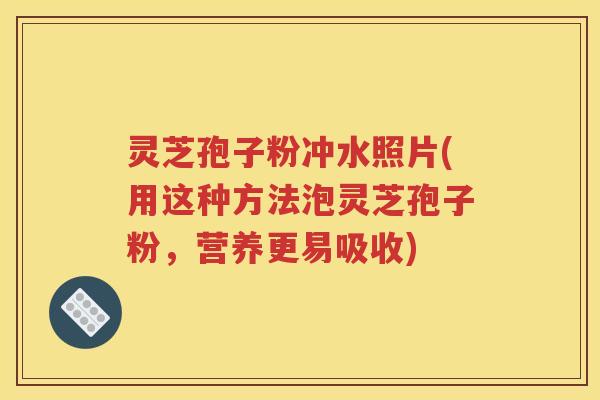 灵芝孢子粉冲水照片(用这种方法泡灵芝孢子粉，营养更易吸收)