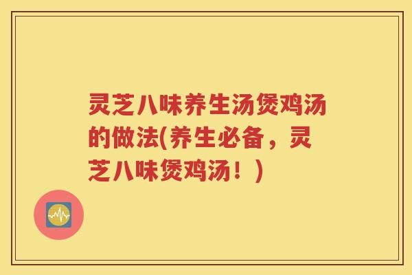 灵芝八味养生汤煲鸡汤的做法(养生必备，灵芝八味煲鸡汤！)
