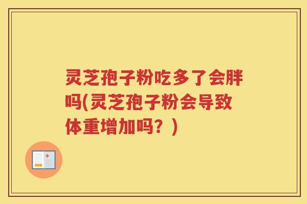 灵芝孢子粉吃多了会胖吗(灵芝孢子粉会导致体重增加吗？)