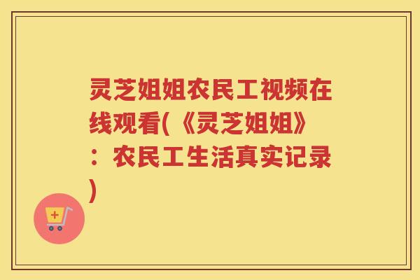 灵芝姐姐农民工视频在线观看(《灵芝姐姐》:农民工生活真实记录) 灵芝姐姐农民工视频在线观看(《灵芝姐姐》:农民工生活真实记录)