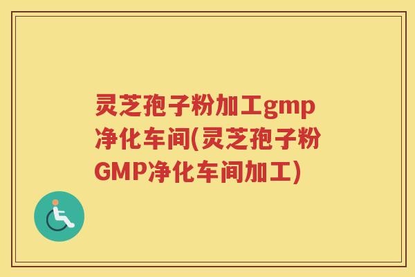 灵芝孢子粉加工gmp净化车间(灵芝孢子粉GMP净化车间加工) 灵芝孢子粉加工gmp净化车间(灵芝孢子粉GMP净化车间加工)