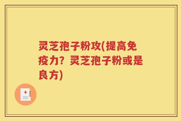 灵芝孢子粉攻(提高免疫力？灵芝孢子粉或是良方)