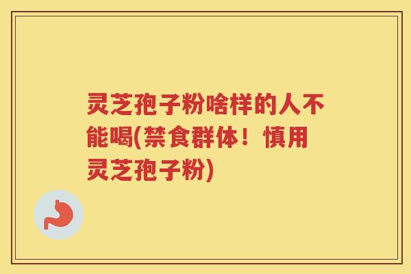 灵芝孢子粉啥样的人不能喝(禁食群体！慎用灵芝孢子粉)