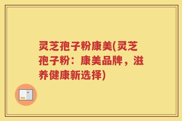 灵芝孢子粉康美(灵芝孢子粉：康美品牌，滋养健康新选择)