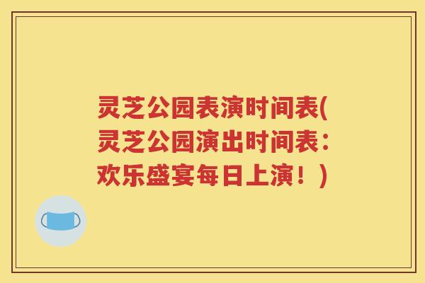 灵芝公园表演时间表(灵芝公园演出时间表：欢乐盛宴每日上演！)