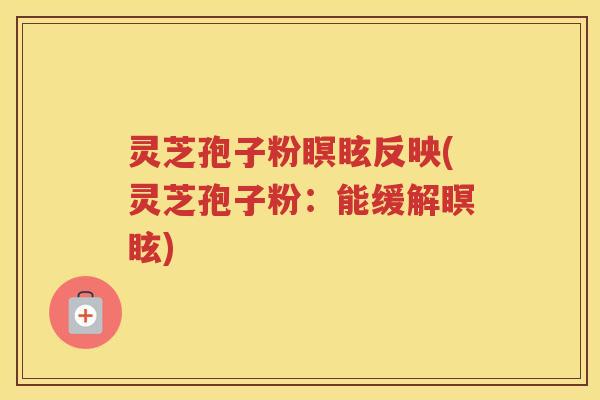 灵芝孢子粉瞑眩反映(灵芝孢子粉：能缓解瞑眩)
