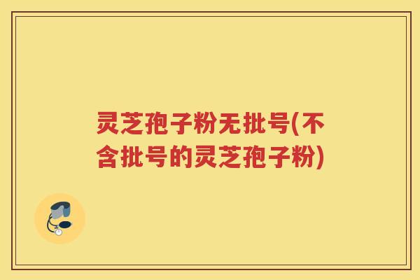 灵芝孢子粉无批号(不含批号的灵芝孢子粉)