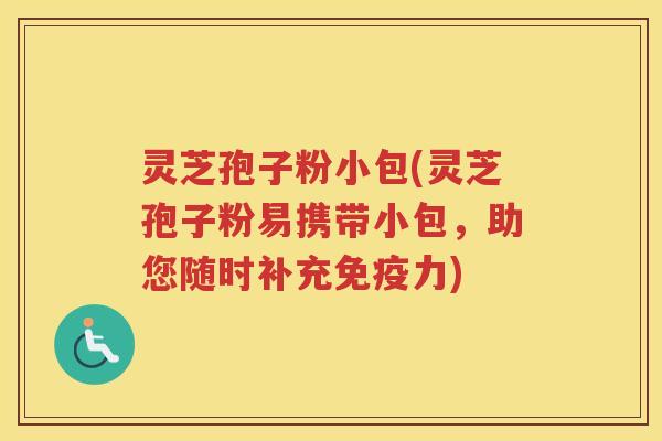 灵芝孢子粉小包(灵芝孢子粉易携带小包，助您随时补充免疫力)