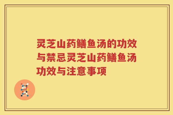 灵芝山药鳝鱼汤的功效与禁忌灵芝山药鳝鱼汤功效与注意事项