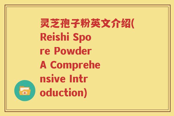 灵芝孢子粉英文介绍(Reishi Spore Powder A Comprehensive Introduction)