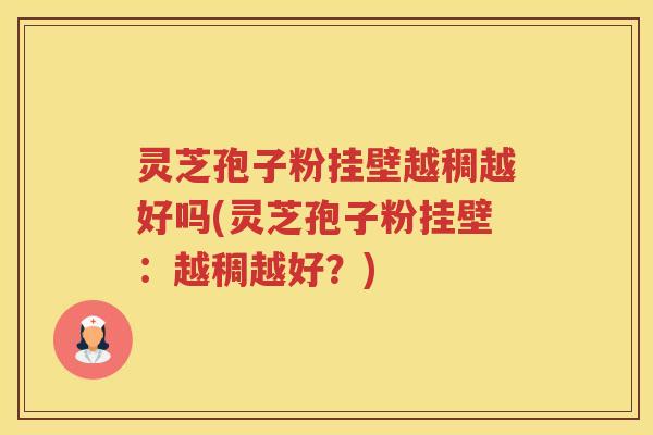 灵芝孢子粉挂壁越稠越好吗(灵芝孢子粉挂壁：越稠越好？)