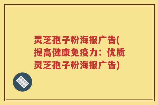 灵芝孢子粉海报广告(提高健康免疫力:优质灵芝孢子粉海报广告) 灵芝孢子粉海报广告(提高健康免疫力:优质灵芝孢子粉海报广告)