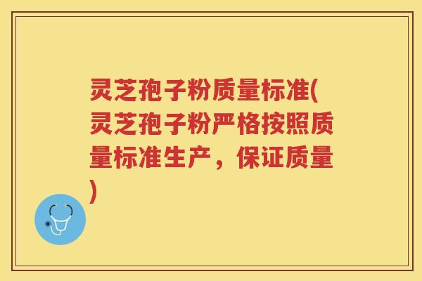 灵芝孢子粉质量标准(灵芝孢子粉严格按照质量标准生产，保证质量)