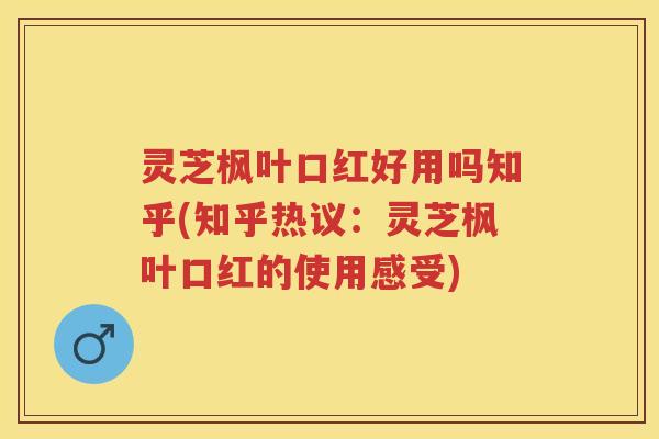 灵芝枫叶口红好用吗知乎(知乎热议：灵芝枫叶口红的使用感受)