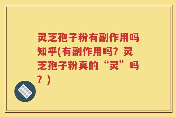 灵芝孢子粉有副作用吗知乎(有副作用吗？灵芝孢子粉真的“灵”吗？)