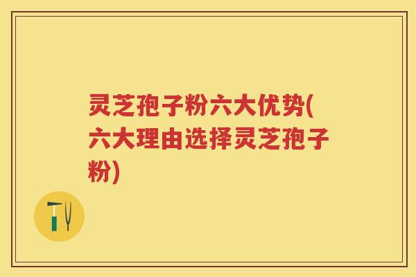 灵芝孢子粉六大优势(六大理由选择灵芝孢子粉)