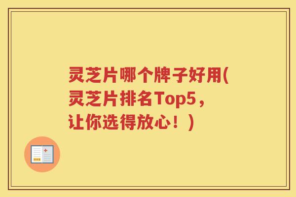 灵芝片哪个牌子好用(灵芝片排名Top5，让你选得放心！)