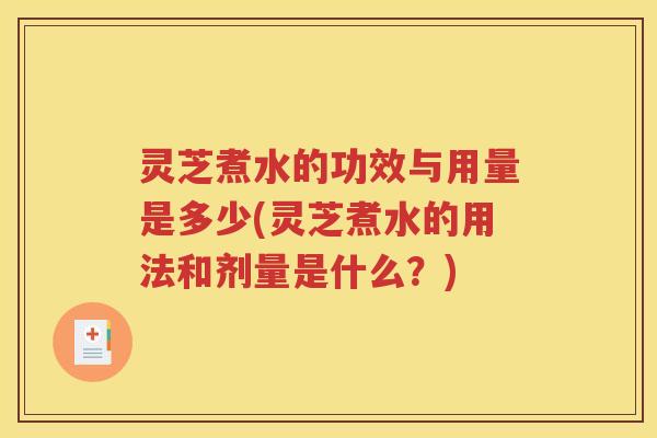 灵芝煮水的功效与用量是多少(灵芝煮水的用法和剂量是什么？)