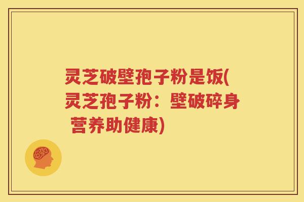 灵芝破壁孢子粉是饭(灵芝孢子粉：壁破碎身 营养助健康)
