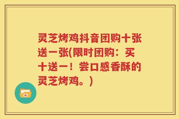 灵芝烤鸡抖音团购十张送一张(限时团购：买十送一！尝口感香酥的灵芝烤鸡。)