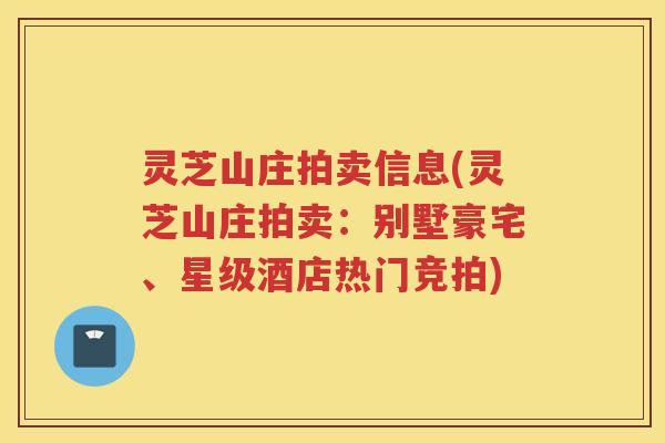 灵芝山庄拍卖信息(灵芝山庄拍卖：别墅豪宅、星级酒店热门竞拍)