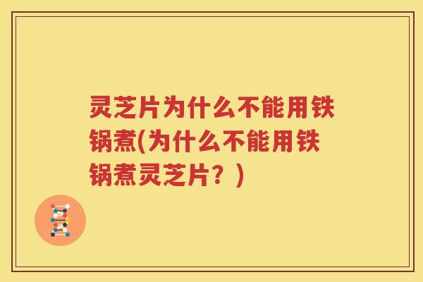 灵芝片为什么不能用铁锅煮(为什么不能用铁锅煮灵芝片？)