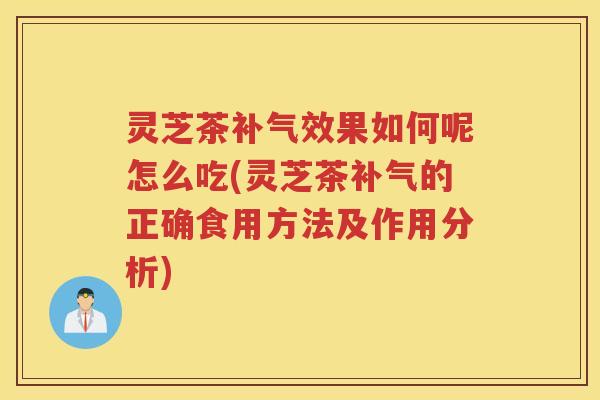 灵芝茶补气效果如何呢怎么吃(灵芝茶补气的正确食用方法及作用分析)