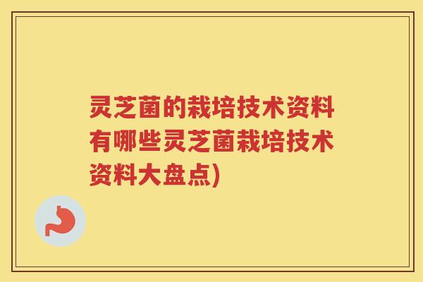 灵芝菌的栽培技术资料有哪些灵芝菌栽培技术资料大盘点)