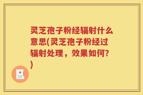 灵芝孢子粉经什么意思(灵芝孢子粉经过处理,效果如何?) 灵芝孢子粉经什么意思(灵芝孢子粉经过处理,效果如何?)