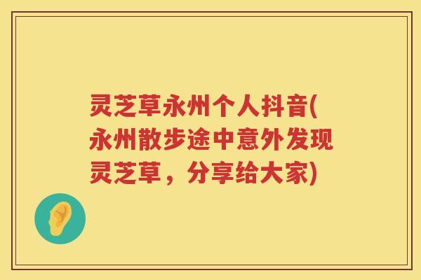 灵芝草永州个人抖音(永州散步途中意外发现灵芝草，分享给大家)