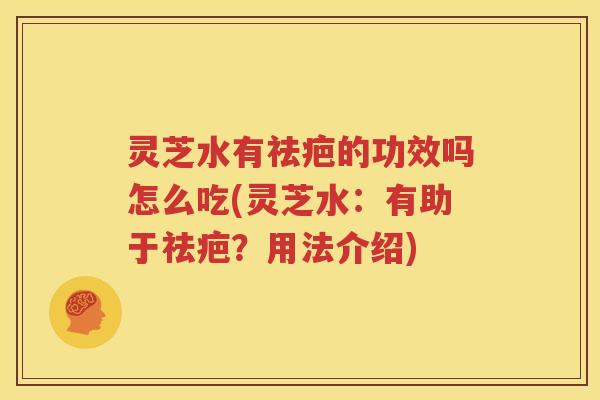 灵芝水有祛疤的功效吗怎么吃(灵芝水：有助于祛疤？用法介绍)