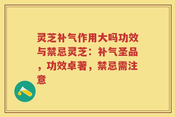 灵芝作用大吗功效与禁忌灵芝:圣品,功效卓著,禁忌需注意 灵芝作用大吗功效与禁忌灵芝:圣品,功效卓著,禁忌需注意