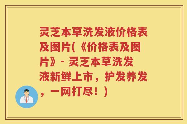 灵芝本草洗发液价格表及图片(《价格表及图片》- 灵芝本草洗发液新鲜上市，护发养发，一网打尽！)
