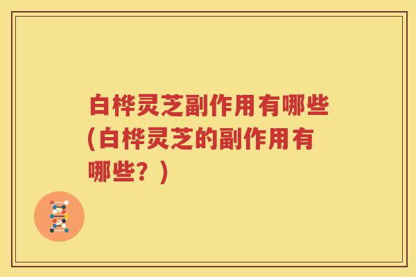 白桦灵芝副作用有哪些(白桦灵芝的副作用有哪些？)