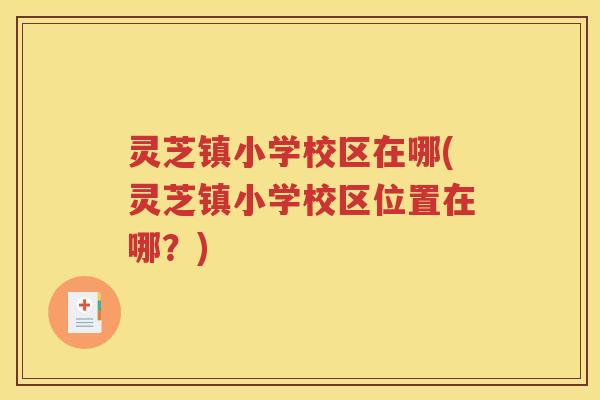 灵芝镇小学校区在哪(灵芝镇小学校区位置在哪？)