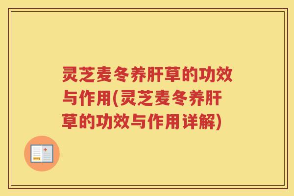 灵芝麦冬养肝草的功效与作用(灵芝麦冬养肝草的功效与作用详解)