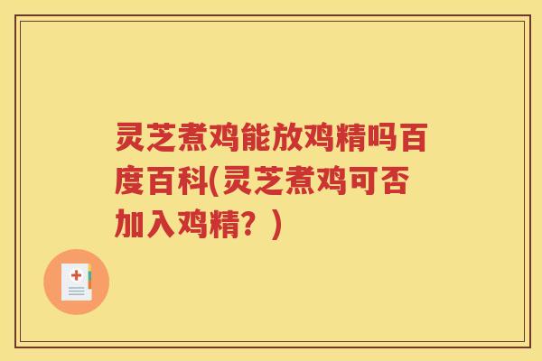 灵芝煮鸡能放鸡精吗百度百科(灵芝煮鸡可否加入鸡精？)