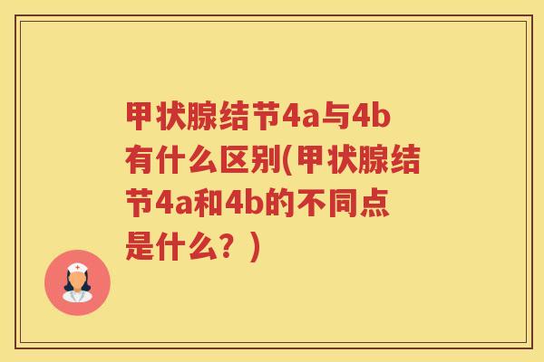 甲状腺结节4a与4b有什么区别(甲状腺结节4a和4b的不同点是什么？)