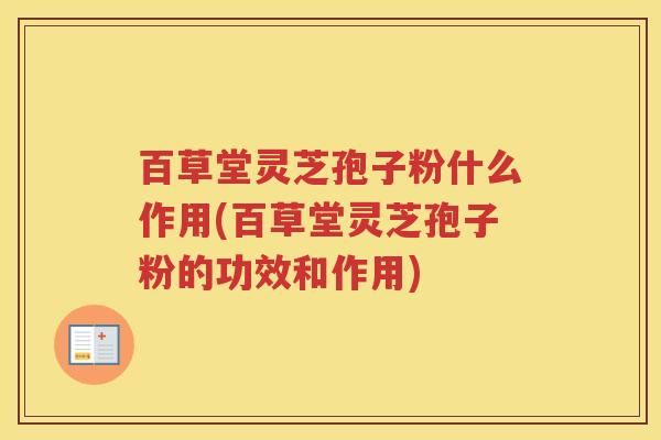 百草堂灵芝孢子粉什么作用(百草堂灵芝孢子粉的功效和作用)