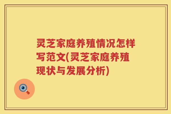 灵芝家庭养殖情况怎样写范文(灵芝家庭养殖现状与发展分析) 灵芝家庭养殖情况怎样写范文(灵芝家庭养殖现状与发展分析)