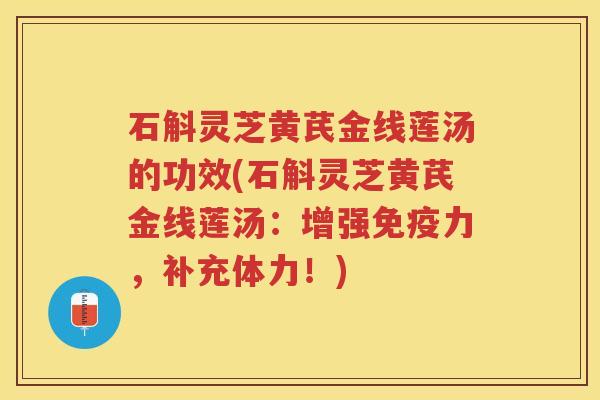石斛灵芝黄芪金线莲汤的功效(石斛灵芝黄芪金线莲汤：增强免疫力，补充体力！)