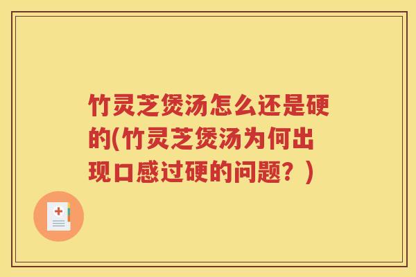 竹灵芝煲汤怎么还是硬的(竹灵芝煲汤为何出现口感过硬的问题？)