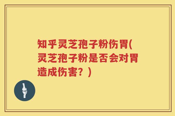 知乎灵芝孢子粉伤胃(灵芝孢子粉是否会对胃造成伤害？)