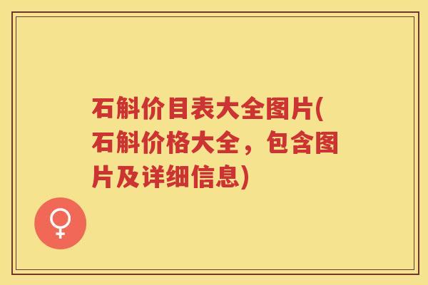 石斛价目表大全图片(石斛价格大全，包含图片及详细信息)
