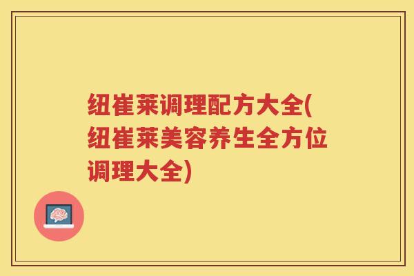 纽崔莱调理配方大全(纽崔莱美容养生全方位调理大全)
