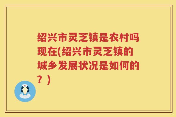 绍兴市灵芝镇是农村吗现在(绍兴市灵芝镇的城乡发展状况是如何的？)